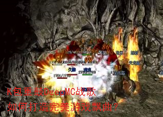 K包重鼓DeepMC战歌如何打造完美游戏飘曲? K包重鼓DeepMC战歌如何打造完美游戏飘曲?