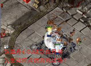 铁血丹心DJ战歌南丹韦先生如何点燃游戏战场? 铁血丹心DJ战歌南丹韦先生如何点燃游戏战场?