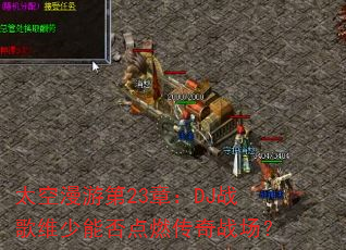 太空漫游第23章:DJ战歌维少能否点燃传奇战场? 太空漫游第23章:DJ战歌维少能否点燃传奇战场?