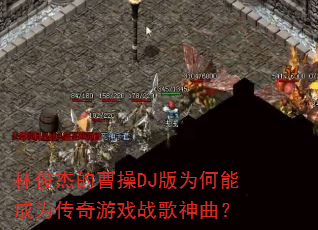 林俊杰的曹操DJ版为何能成为传奇游戏战歌神曲? 林俊杰的曹操DJ版为何能成为传奇游戏战歌神曲?