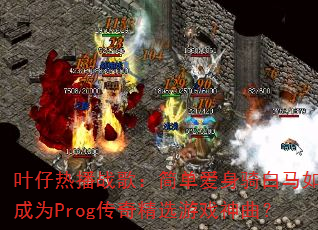 叶仔热播战歌:简单爱身骑白马如何成为Prog传奇精选游戏神曲? 叶仔热播战歌:简单爱身骑白马如何成为Prog传奇精选游戏神曲?