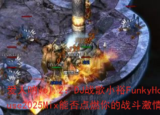 爱人呐vol.2:DJ战歌小裕FunkyHouse2025Mix能否点燃你的战斗激情? 爱人呐vol.2:DJ战歌小裕FunkyHouse2025Mix能否点燃你的战斗激情?