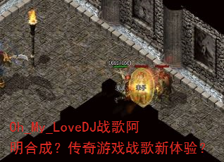 Oh_My_LoveDJ战歌阿明合成?传奇游戏战歌新体验? Oh_My_LoveDJ战歌阿明合成?传奇游戏战歌新体验?