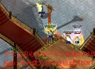 ����ô��������һ��������2025ս�谢ʥRemix�ܷ��Ϊ��Ϸ�ռ��Ծ�BGM��