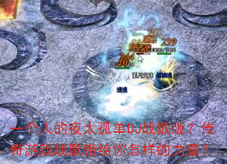 一个人的夜太孤单DJ战歌版?传奇游戏战歌带给你怎样的力量? 一个人的夜太孤单DJ战歌版?传奇游戏战歌带给你怎样的力量?