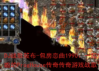 DJ战歌筱布-包房恋曲1990:一起莎啦啦啦的ProgHouse传奇传奇游戏战歌? DJ战歌筱布-包房恋曲1990:一起莎啦啦啦的ProgHouse传奇传奇游戏战歌?