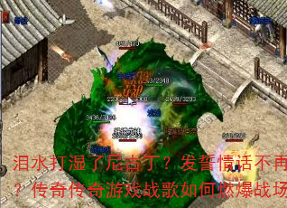泪水打湿了尼古丁?发誓情话不再听?传奇传奇游戏战歌如何燃爆战场? 泪水打湿了尼古丁?发誓情话不再听?传奇传奇游戏战歌如何燃爆战场?