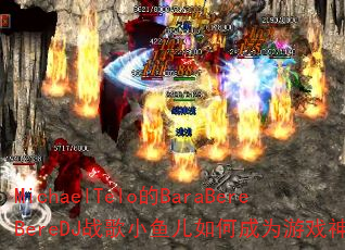 MichaelTelo的BaraBereBereDJ战歌小鱼儿如何成为游戏神曲? MichaelTelo的BaraBereBereDJ战歌小鱼儿如何成为游戏神曲?