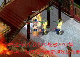 小情迷-两个我们DJ战歌2025抖音热播,为何成为传奇游戏战歌新宠? 小情迷-两个我们DJ战歌2025抖音热播,为何成为传奇游戏战歌新宠?