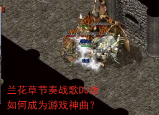 兰花草节奏战歌DJ版如何成为游戏神曲? 兰花草节奏战歌DJ版如何成为游戏神曲?