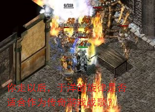 你走以后,于洋的旋律是否适合作为传奇游戏战歌? 你走以后,于洋的旋律是否适合作为传奇游戏战歌?