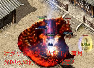 壮乡小波战歌?太阳下山有月光DJ版如何点燃你的斗志? 壮乡小波战歌?太阳下山有月光DJ版如何点燃你的斗志?