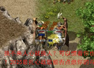 换不来人心就换人?可以惯着你也可以换了你?2025最扎心战歌能否点燃你的斗志? 换不来人心就换人?可以惯着你也可以换了你?2025最扎心战歌能否点燃你的斗志?
