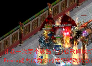 让我一次爱个够酷音DJ战歌倾城新弹跳HQRemix能否成为你的传奇游戏战歌首选? 让我一次爱个够酷音DJ战歌倾城新弹跳HQRemix能否成为你的传奇游戏战歌首选?