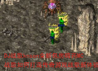DJ战歌knson全新包房嗨药MC战歌如何打造传奇游戏战歌新体验? DJ战歌knson全新包房嗨药MC战歌如何打造传奇游戏战歌新体验?