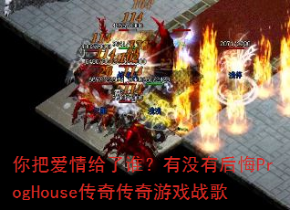 你把爱情给了谁?有没有后悔ProgHouse传奇传奇游戏战歌 你把爱情给了谁?有没有后悔ProgHouse传奇传奇游戏战歌
