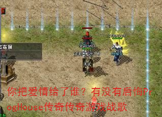 你把爱情给了谁?有没有后悔ProgHouse传奇传奇游戏战歌 你把爱情给了谁?有没有后悔ProgHouse传奇传奇游戏战歌