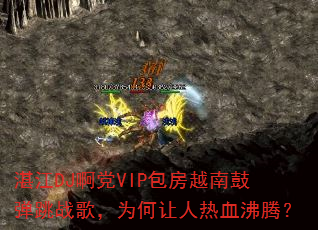 湛江DJ啊党VIP包房越南鼓弹跳战歌,为何让人热血沸腾? 湛江DJ啊党VIP包房越南鼓弹跳战歌,为何让人热血沸腾?