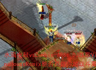水滴电鼓vsZombie-ARS:DJ战歌VinaHouseRemix能否点燃你的战斗激情? 水滴电鼓vsZombie-ARS:DJ战歌VinaHouseRemix能否点燃你的战斗激情?
