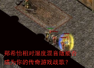 郑希怡相对湿度混音版能否成为你的传奇游戏战歌? 郑希怡相对湿度混音版能否成为你的传奇游戏战歌?
