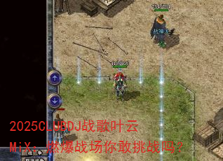 2025CLUBDJ战歌叶云MiX:燃爆战场你敢挑战吗? 2025CLUBDJ战歌叶云MiX:燃爆战场你敢挑战吗?