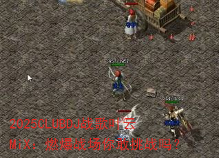 2025CLUBDJ战歌叶云MiX:燃爆战场你敢挑战吗? 2025CLUBDJ战歌叶云MiX:燃爆战场你敢挑战吗?