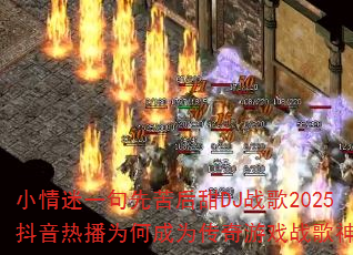 小情迷一句先苦后甜DJ战歌2025抖音热播为何成为传奇游戏战歌神曲? 小情迷一句先苦后甜DJ战歌2025抖音热播为何成为传奇游戏战歌神曲?
