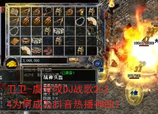 卫卫-虞兮叹DJ战歌2k24为何成为抖音热播神曲? 卫卫-虞兮叹DJ战歌2k24为何成为抖音热播神曲?