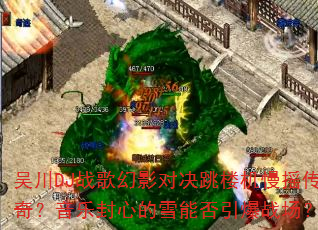 吴川DJ战歌幻影对决跳楼机慢摇传奇?音乐封心的雪能否引爆战场? 吴川DJ战歌幻影对决跳楼机慢摇传奇?音乐封心的雪能否引爆战场?