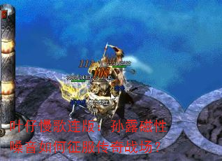 叶仔慢歌连版:孙露磁性嗓音如何征服传奇战场? 叶仔慢歌连版:孙露磁性嗓音如何征服传奇战场?