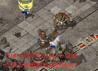 桂林DJ战歌令先森-心做能否成为传奇游戏战歌神曲? 桂林DJ战歌令先森-心做能否成为传奇游戏战歌神曲?