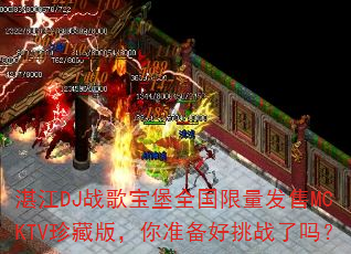 湛江DJ战歌宝堡全国限量发售MCKTV珍藏版,你准备好挑战了吗? 湛江DJ战歌宝堡全国限量发售MCKTV珍藏版,你准备好挑战了吗?