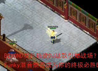 BEYOND灰色轨迹DJ战歌引爆战场?阿柳Funky混音能否成为你的终极必胜BGM? BEYOND灰色轨迹DJ战歌引爆战场?阿柳Funky混音能否成为你的终极必胜BGM?