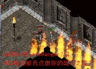 战歌DJ版LoneRanger?2025电音能否点燃你的战斗之魂? 战歌DJ版LoneRanger?2025电音能否点燃你的战斗之魂?