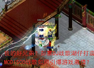 我的好兄弟?彭寨DJ战歌湖仔打造加快全MCDISCO战歌如何引爆游戏激情? 我的好兄弟?彭寨DJ战歌湖仔打造加快全MCDISCO战歌如何引爆游戏激情?