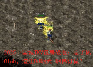 2025中国城TKV包房战歌:忘了累Club,湛江DJ啊武_啊伟订做? 2025中国城TKV包房战歌:忘了累Club,湛江DJ啊武_啊伟订做?