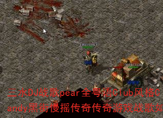 三水DJ战歌pear全粤语Club风格Candy黑街慢摇传奇传奇游戏战歌如何打造 三水DJ战歌pear全粤语Club风格Candy黑街慢摇传奇传奇游戏战歌如何打造