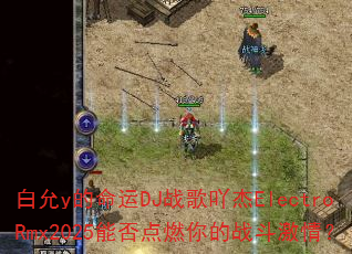 白允y的命运DJ战歌吖杰ElectroRmx2025能否点燃你的战斗激情? 白允y的命运DJ战歌吖杰ElectroRmx2025能否点燃你的战斗激情?
