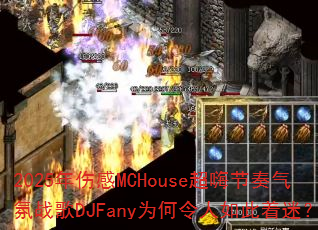 2025年伤感MCHouse超嗨节奏气氛战歌DJFany为何令人如此着迷? 2025年伤感MCHouse超嗨节奏气氛战歌DJFany为何令人如此着迷?