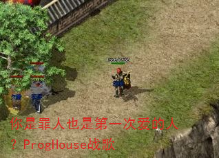 你是罪人也是第一次爱的人?ProgHouse战歌 你是罪人也是第一次爱的人?ProgHouse战歌