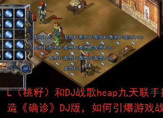 L�����ѣ���DJս��heap�������ִ��졶ȷ�DJ�棬���������Ϸս����
