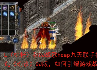 L�����ѣ���DJս��heap�������ִ��졶ȷ�DJ�棬���������Ϸս����