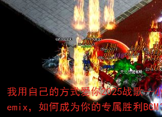 我用自己的方式爱你2025战歌—小明Remix,如何成为你的专属胜利BGM? 我用自己的方式爱你2025战歌—小明Remix,如何成为你的专属胜利BGM?