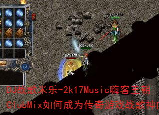 DJ战歌米乐-2k17Music嗨客王朝ClubMix如何成为传奇游戏战歌神曲? DJ战歌米乐-2k17Music嗨客王朝ClubMix如何成为传奇游戏战歌神曲?