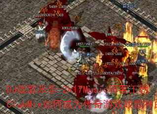 DJ战歌米乐-2k17Music嗨客王朝ClubMix如何成为传奇游戏战歌神曲? DJ战歌米乐-2k17Music嗨客王朝ClubMix如何成为传奇游戏战歌神曲?
