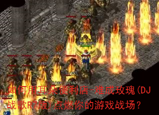 如何用耳朵便利店-难成玫瑰(DJ战歌R7版)点燃你的游戏战场? 如何用耳朵便利店-难成玫瑰(DJ战歌R7版)点燃你的游戏战场?