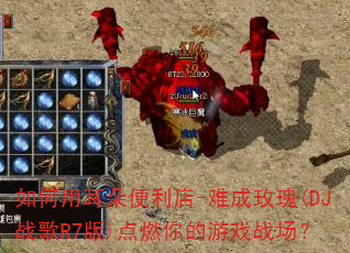 如何用耳朵便利店-难成玫瑰(DJ战歌R7版)点燃你的游戏战场? 如何用耳朵便利店-难成玫瑰(DJ战歌R7版)点燃你的游戏战场?