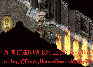 如何打造DJ战歌阿立版Creep-HuyAnhhBootleg的FunkyHouseRemix战场神曲? 如何打造DJ战歌阿立版Creep-HuyAnhhBootleg的FunkyHouseRemix战场神曲?