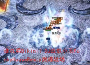 谁在唱Bikini?DJ战歌小玉FunkyHouseRemix燃爆战场 谁在唱Bikini?DJ战歌小玉FunkyHouseRemix燃爆战场