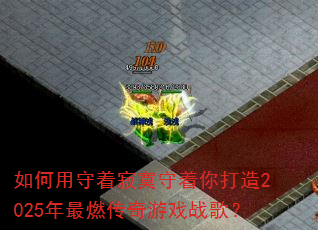 如何用守着寂寞守着你打造2025年最燃传奇游戏战歌? 如何用守着寂寞守着你打造2025年最燃传奇游戏战歌?